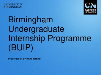 Birmingham  Undergraduate  Internship Programme  (BUIP) Presentation by Kam Manku  What will be