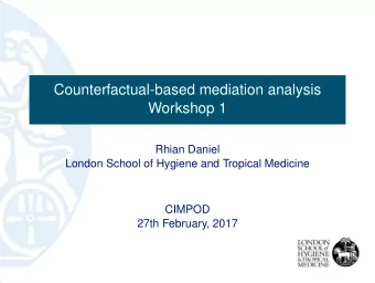 Counterfactual-based mediation analysis  Workshop 1  Rhian Daniel  London School of Hygiene and