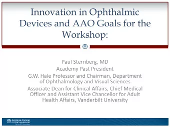 Innovation in Ophthalmic  Devices and AAO Goals for the  Workshop:  Paul Sternberg, MD  Academy