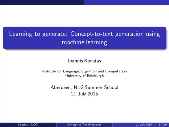 Learning to generate: Concept-to-text generation using  machine learning  Ioannis Konstas