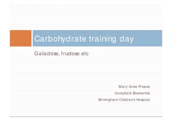 Carbohydrate training day  Galactose, fructose etc  Mary Anne Preece  Consultant Biochemist
