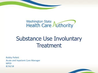Substance Use Involuntary  Treatment  Robby Pellett  Acute and Inpatient Care Manager  MPOI