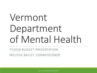 Vermont  Department  of Mental Health  FY2018 BUDGET PRESENTATION  MELISSA BAILEY, COMMISSIONER