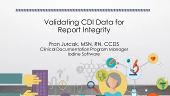 Validating CDI Data for  Report Integrity  Fran Jurcak, MSN, RN, CCDS  Clinical Documentation