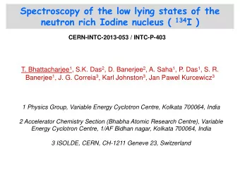 neutron rich Iodine nucleus ( 134 I )  CERN-INTC-2013-053 / INTC-P-403 T. Bhattacharjee 1 , S.K.