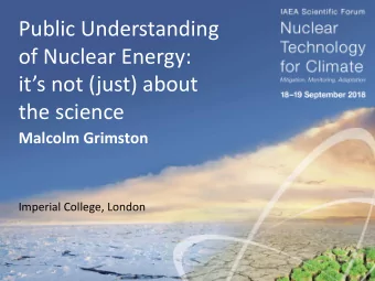 Public Understanding  of Nuclear Energy:  its not (just) about  the science  Malcolm Grimston