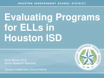 Evaluating Programs  for ELLs in  Houston ISD  Kevin Briand, Ph.D.  Senior Research Specialist