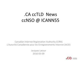 .CA ccTLD  News  ccNSO @ ICANN55  Canadian Internet Registra:on Authority (CIRA)  L'Autorit