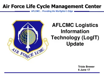 Information  Technology (LogIT)  Update  Trixie Brewer  6 June 17  Briefing Overview  AFLCMC