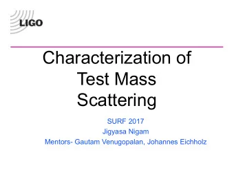 Characterization of  Test Mass  Scattering  SURF 2017  Jigyasa Nigam  Mentors- Gautam Venugopalan,