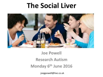 The Social Liver  Joe Powell  Research Autism Monday 6 th June 2016  joegpowell@live.co.uk  The