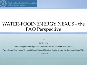 WATER-FOOD-ENERGY NEXUS - the  FAO Perspective  by  Lewis Hove  Food and Agriculture Organization