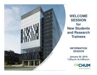 WELCOME  SESSION  for  New Students  and Research  Trainees  INFORMATION  SESSION  January 26, 2018