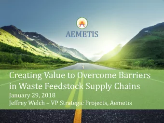 Creating Value to Overcome Barriers  in Waste Feedstock Supply Chains  January 29, 2018 Jeffrey