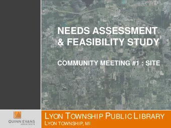 NEEDS ASSESSMENT  &amp; FEASIBILITY STUDY  COMMUNITY MEETING #1 : SITE L YON T OWNSHIP P UBLIC L
