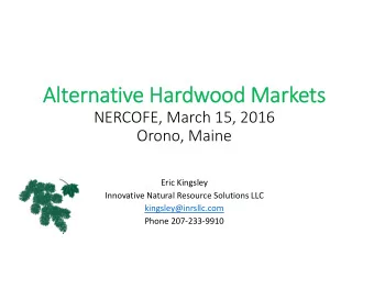Al  Alterna rnative Har  Hardwood ood Ma  Market  ets NERCOFE, March 15, 2016 Orono, Maine Eric