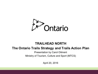 TRAILHEAD NORTH  The Ontario Trails Strategy and Trails Action Plan  Presentation by Carol Oitment