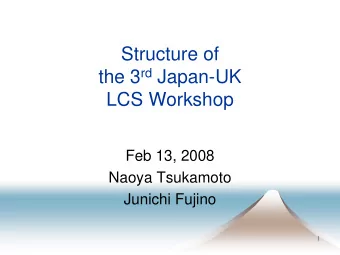 Structure of the 3 rd Japan-UK  LCS Workshop  Feb 13, 2008  Naoya Tsukamoto  Junichi Fujino  1