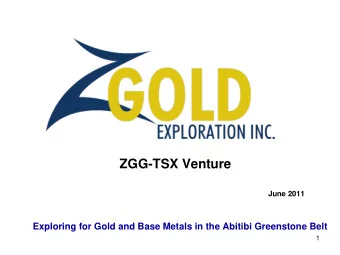 ZGG-TSX Venture  June 2011  Exploring for Gold and Base Metals in the Abitibi Greenstone Belt  1