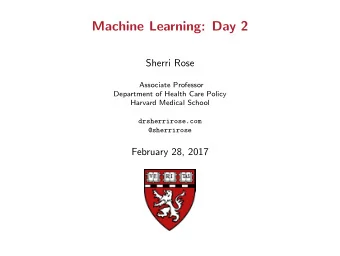 Machine Learning: Day 2  Sherri Rose  Associate Professor  Department of Health Care Policy