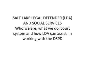 SALT LAKE LEGAL DEFENDER (LDA) AND SOCIAL SERVICES Who we are, what we do, court system and how LDA