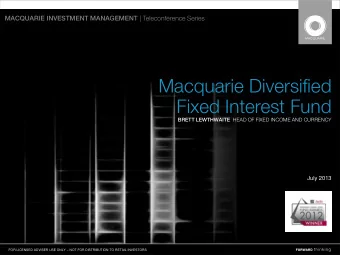 Macquarie Diversified  Fixed Interest Fund BRETT LEWTHWAITE HEAD OF FIXED INCOME AND CURRENCY  July