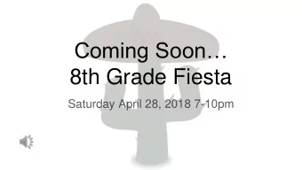 Coming Soon  8th Grade Fiesta  Saturday April 28, 2018 7-10pm  Things to know...  Tickets