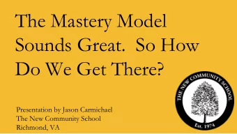 The Mastery Model  Sounds Great.  So How  Do We Get There?  Presentation by Jason Carmichael  The