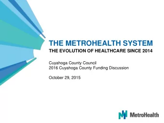 THE METROHEALTH SYSTEM  THE EVOLUTION OF HEALTHCARE SINCE 2014  Cuyahoga County Council  2016