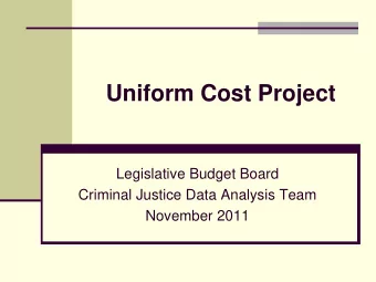 Uniform Cost Project  Legislative Budget Board  Criminal Justice Data Analysis Team  November 2011