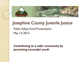 Josephine County Juvenile Justice  Public Safety Fund Presentation  May 14, 2013  Contributing to a
