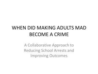 WHEN DID MAKING ADULTS MAD  BECOME A CRIME  A Collaborative Approach to  Reducing School Arrests