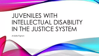 JUVENILES WITH  INTELLECTUAL DISABILITY  IN THE JUSTICE SYSTEM  Aniella Fignon  WHAT ARE THE