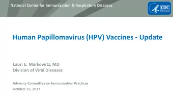 Human Papillomavirus (HPV) Vaccines - Update  Lauri E. Markowitz, MD  Division of Viral Diseases