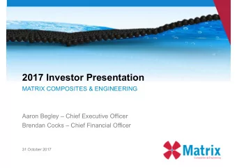 2017 Investor Presentation  MATRIX COMPOSITES &amp; ENGINEERING  Aaron Begley  Chief Executive