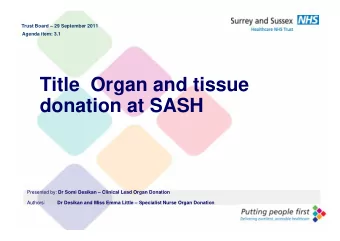 Title  Organ and tissue  donation at SASH Presented by: Dr Somi Desikan  Clinical Lead Organ