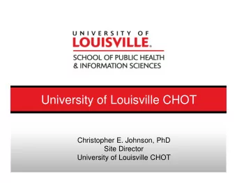 University of Louisville CHOT  Christopher E. Johnson, PhD  Site Director  University of Louisville