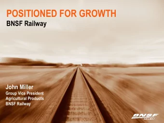 POSITIONED FOR GROWTH   BNSF Railway John Miller Group Vice President Agricultural Products
