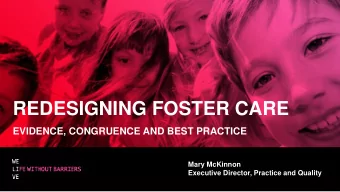 REDESIGNING FOSTER CARE  EVIDENCE, CONGRUENCE AND BEST PRACTICE  Mary McKinnon  Executive Director,