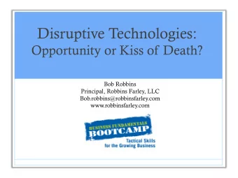Disruptive Technologies:  Opportunity or Kiss of Death?  Bob Robbins  Principal, Robbins Farley,