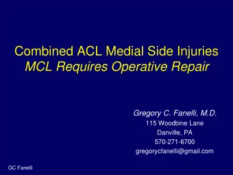Combined ACL Medial Side Injuries  MCL Requires Operative Repair  Gregory C. Fanelli, M.D.  115