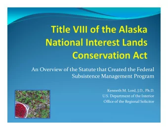 An Overview of the Statute that Created the Federal Subsistence Management Program Kenneth M. Lord,