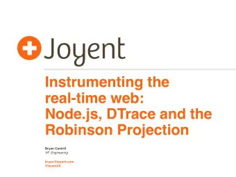 Instrumenting the  real-time web:  Node.js, DTrace and the  Robinson Projection  Bryan Cantrill