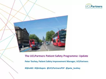 The UCLPartners Patient Safety Programme: Update  Peter Toohey, Patient Safety Improvement Manager,