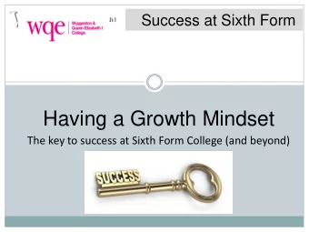 Having a Growth Mindset  The key to success at Sixth Form College (and beyond)  Success at Sixth
