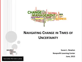 U NCERTAINTY  Susan L. Newton  Nonprofit Learning Center  June, 2013 W HY THIS TOPIC ?  Change,