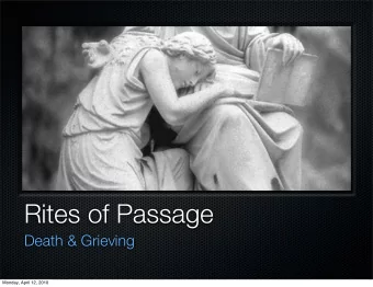 Rites of Passage  Death &amp; Grieving  Monday, April 12, 2010  Death as a Rite of Passage  In many