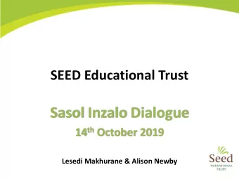 Sasol Inzalo Dialogue 14 th October 2019  Lesedi Makhurane &amp; Alison Newby  Background  SEED has