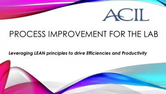 PROCESS IMPROVEMENT FOR THE LAB  Leveraging LEAN principles to drive Efficiencies and Productivity