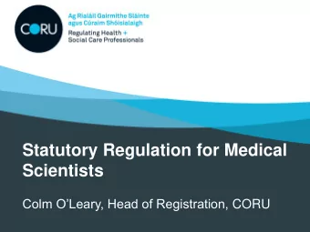 Statutory Regulation for Medical  Scientists Colm OLeary, Head of Registration, CORU  CORUs